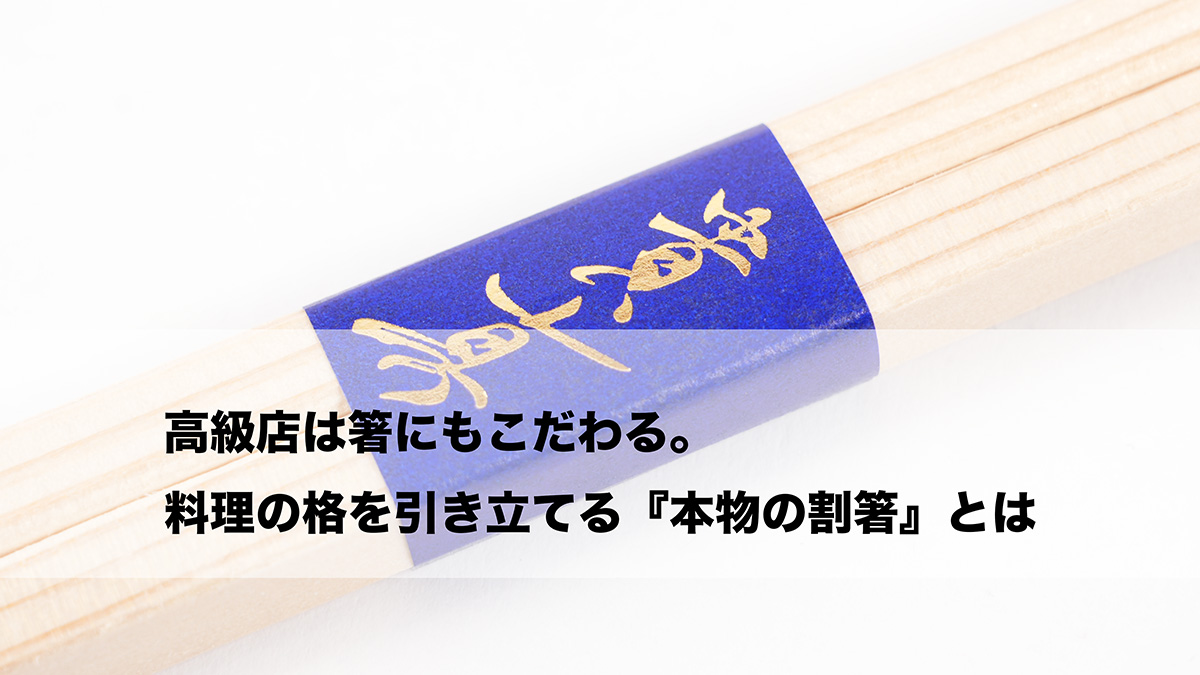 高級店は箸にもこだわる。料理の格を引き立てる『本物の割箸』とは