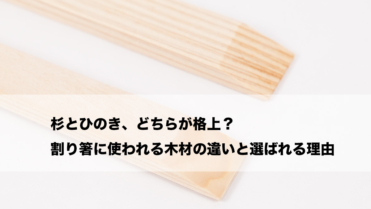 杉とひのき、どちらが格上？―割り箸に使われる木材の違いと選ばれる理由