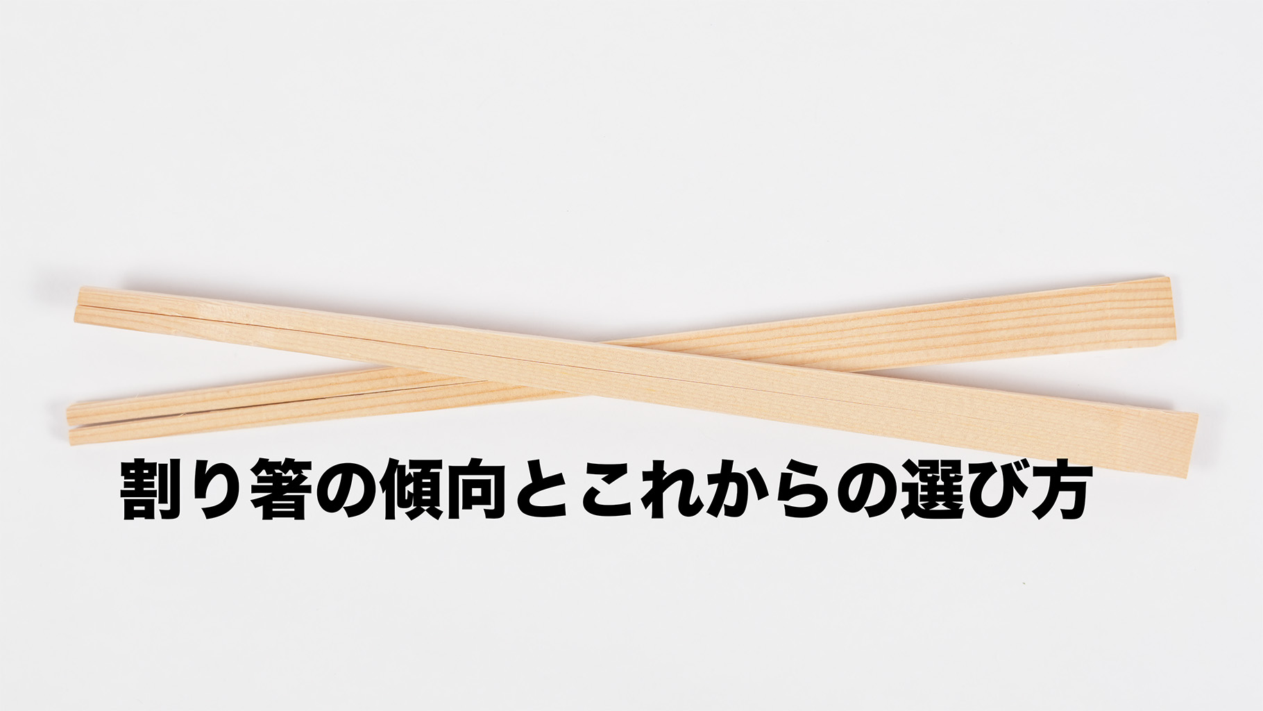 割り箸の傾向とこれからの選び方